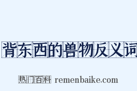 背东西的兽物反义词是什么意思的图片